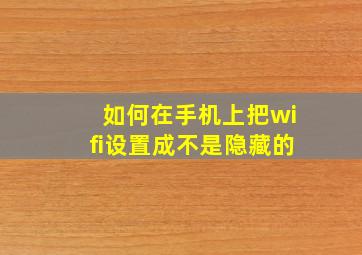 如何在手机上把wifi设置成不是隐藏的