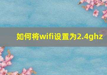 如何将wifi设置为2.4ghz