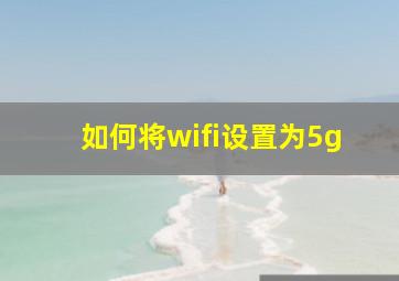 如何将wifi设置为5g