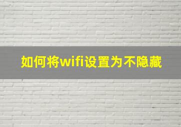 如何将wifi设置为不隐藏