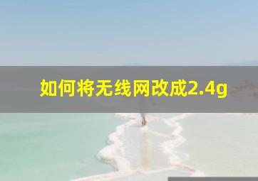 如何将无线网改成2.4g