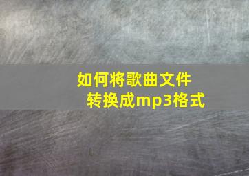 如何将歌曲文件转换成mp3格式