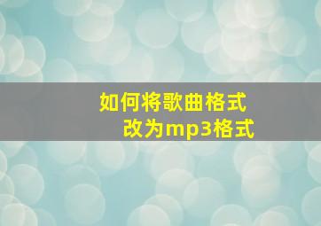 如何将歌曲格式改为mp3格式