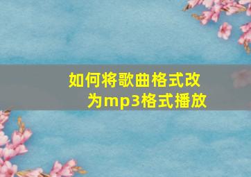 如何将歌曲格式改为mp3格式播放