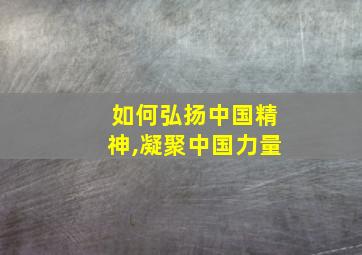 如何弘扬中国精神,凝聚中国力量