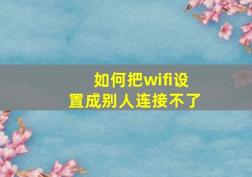 如何把wifi设置成别人连接不了