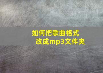 如何把歌曲格式改成mp3文件夹