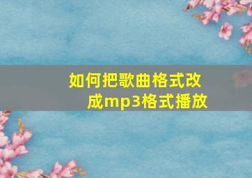 如何把歌曲格式改成mp3格式播放