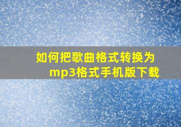 如何把歌曲格式转换为mp3格式手机版下载