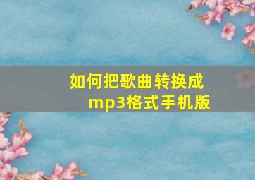 如何把歌曲转换成mp3格式手机版