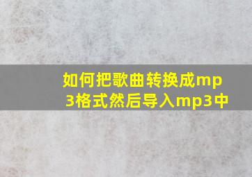 如何把歌曲转换成mp3格式然后导入mp3中