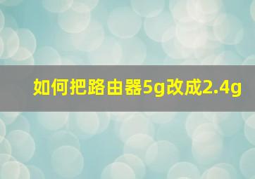 如何把路由器5g改成2.4g