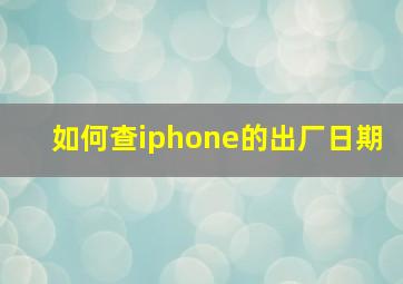 如何查iphone的出厂日期