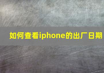 如何查看iphone的出厂日期