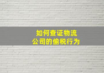 如何查证物流公司的偷税行为