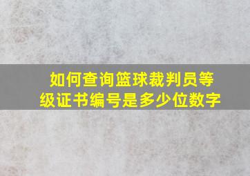 如何查询篮球裁判员等级证书编号是多少位数字