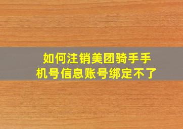 如何注销美团骑手手机号信息账号绑定不了