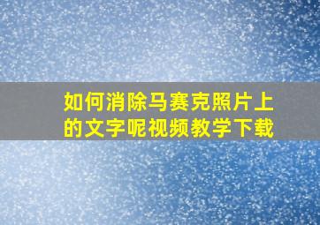 如何消除马赛克照片上的文字呢视频教学下载