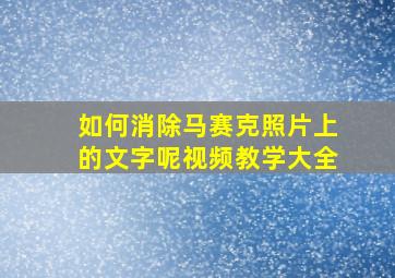 如何消除马赛克照片上的文字呢视频教学大全