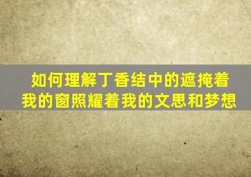 如何理解丁香结中的遮掩着我的窗照耀着我的文思和梦想