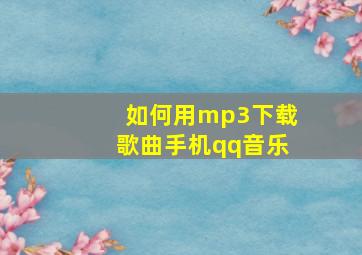 如何用mp3下载歌曲手机qq音乐