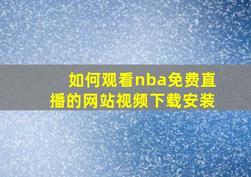 如何观看nba免费直播的网站视频下载安装