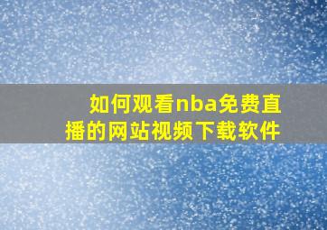 如何观看nba免费直播的网站视频下载软件