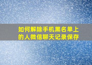 如何解除手机黑名单上的人微信聊天记录保存