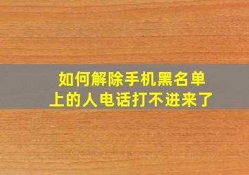 如何解除手机黑名单上的人电话打不进来了