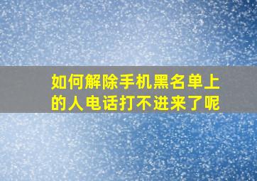 如何解除手机黑名单上的人电话打不进来了呢