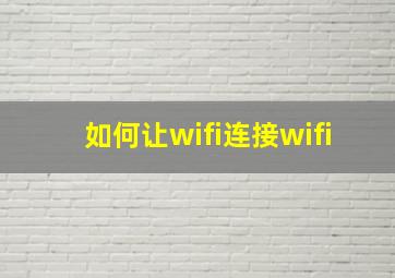 如何让wifi连接wifi