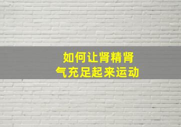 如何让肾精肾气充足起来运动