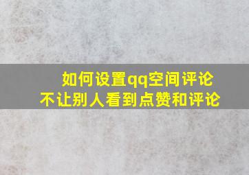 如何设置qq空间评论不让别人看到点赞和评论