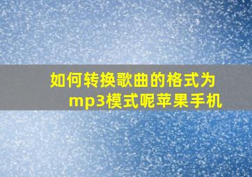 如何转换歌曲的格式为mp3模式呢苹果手机