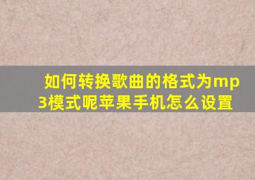 如何转换歌曲的格式为mp3模式呢苹果手机怎么设置