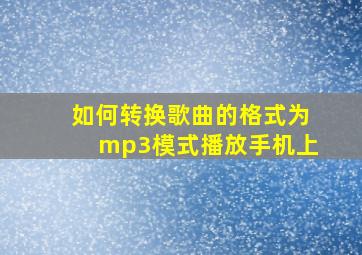 如何转换歌曲的格式为mp3模式播放手机上