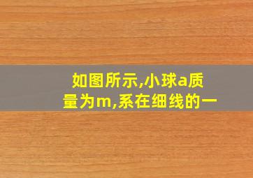 如图所示,小球a质量为m,系在细线的一