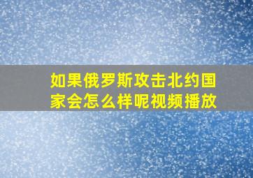 如果俄罗斯攻击北约国家会怎么样呢视频播放