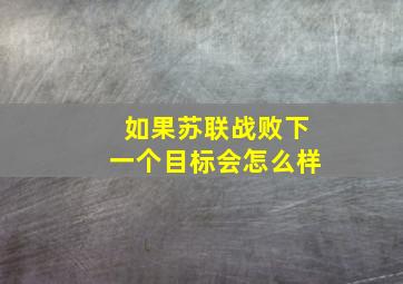 如果苏联战败下一个目标会怎么样