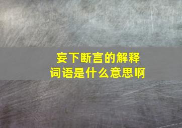 妄下断言的解释词语是什么意思啊