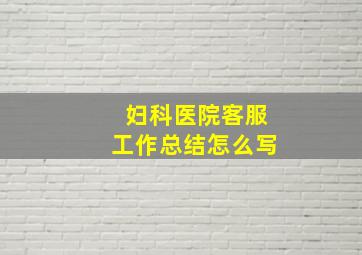 妇科医院客服工作总结怎么写