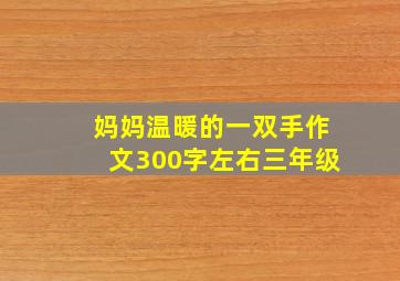 妈妈温暖的一双手作文300字左右三年级