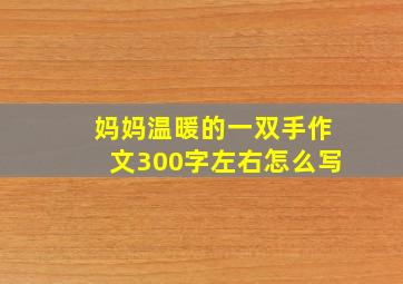 妈妈温暖的一双手作文300字左右怎么写