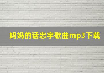 妈妈的话忠宇歌曲mp3下载