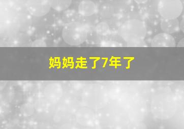 妈妈走了7年了