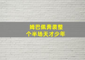 姆巴佩奔袭整个半场天才少年