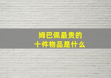 姆巴佩最贵的十件物品是什么