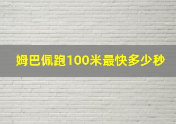 姆巴佩跑100米最快多少秒