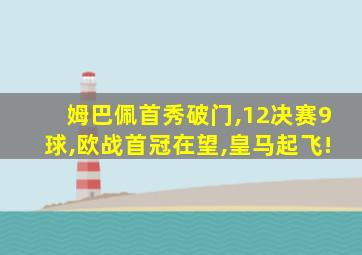 姆巴佩首秀破门,12决赛9球,欧战首冠在望,皇马起飞!