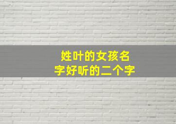 姓叶的女孩名字好听的二个字